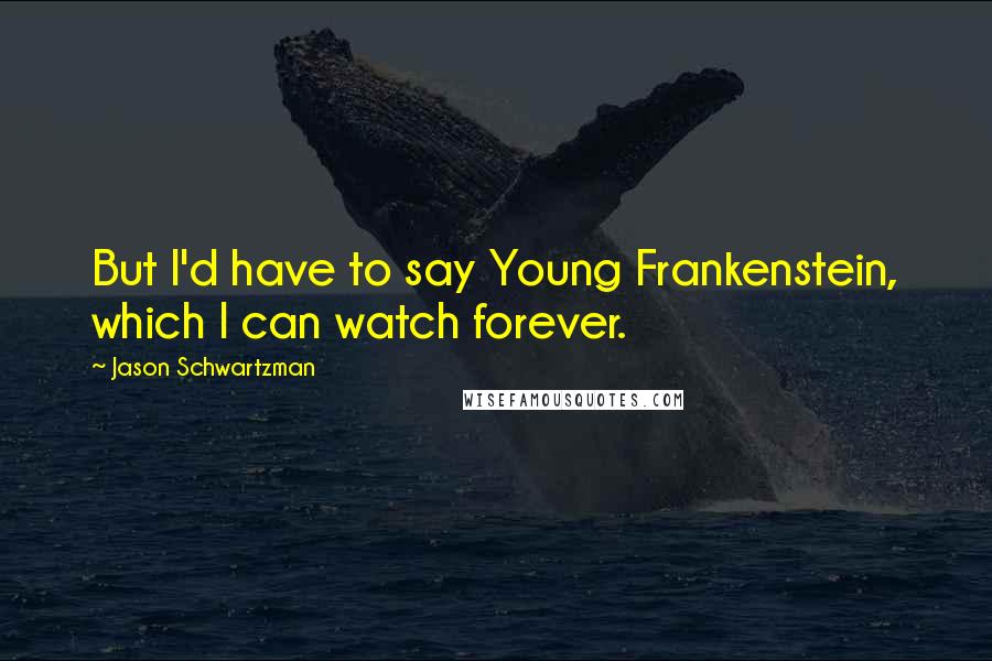 Jason Schwartzman Quotes: But I'd have to say Young Frankenstein, which I can watch forever.