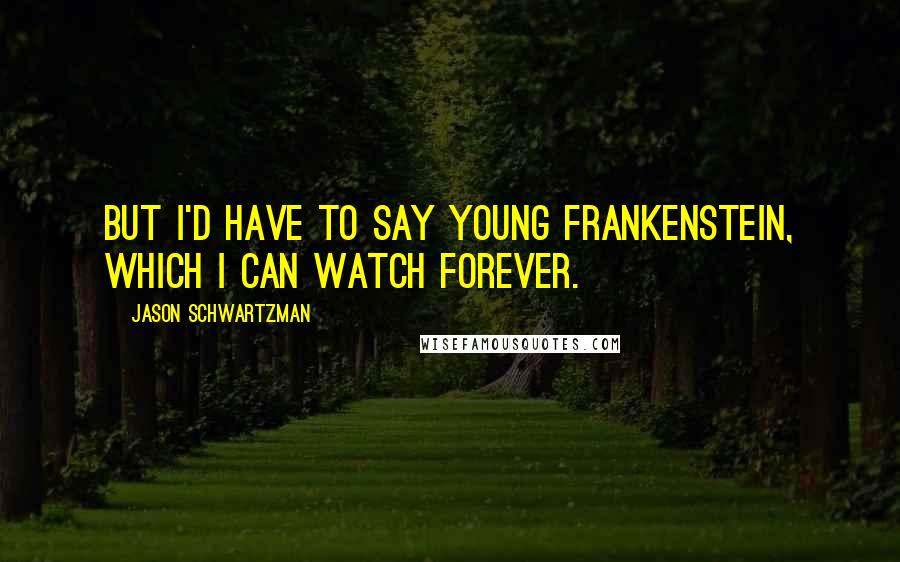 Jason Schwartzman Quotes: But I'd have to say Young Frankenstein, which I can watch forever.
