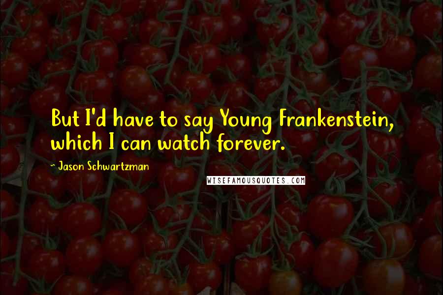 Jason Schwartzman Quotes: But I'd have to say Young Frankenstein, which I can watch forever.