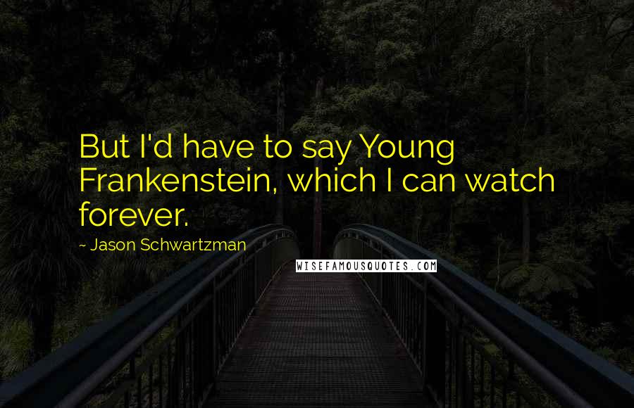 Jason Schwartzman Quotes: But I'd have to say Young Frankenstein, which I can watch forever.