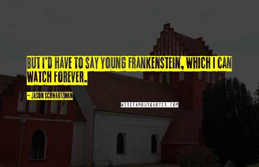 Jason Schwartzman Quotes: But I'd have to say Young Frankenstein, which I can watch forever.