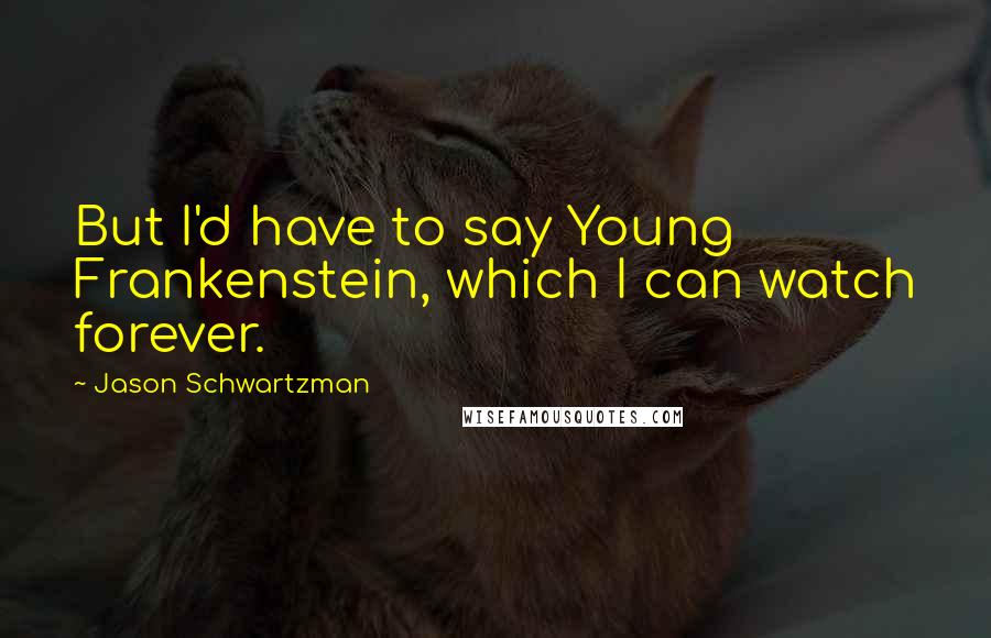 Jason Schwartzman Quotes: But I'd have to say Young Frankenstein, which I can watch forever.