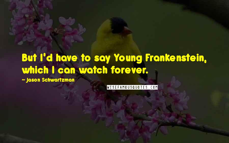 Jason Schwartzman Quotes: But I'd have to say Young Frankenstein, which I can watch forever.