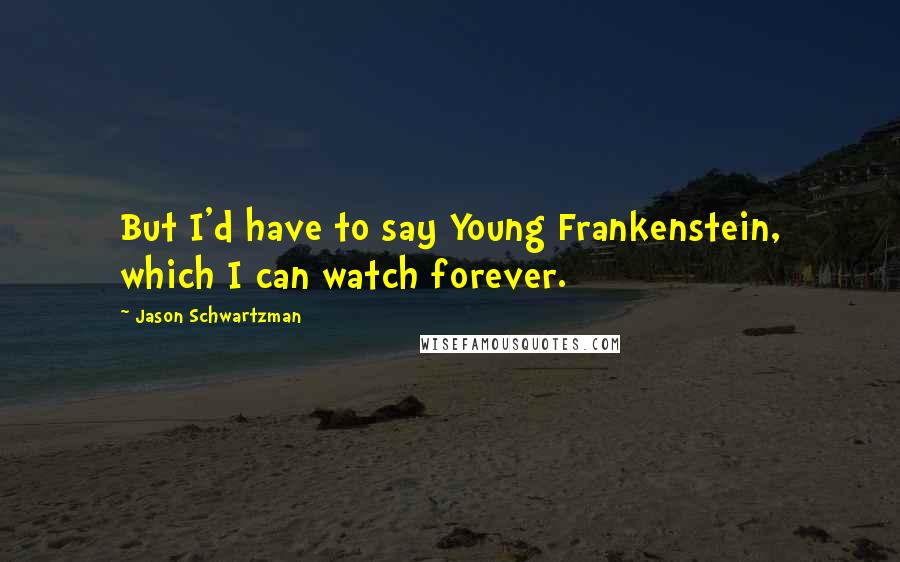 Jason Schwartzman Quotes: But I'd have to say Young Frankenstein, which I can watch forever.