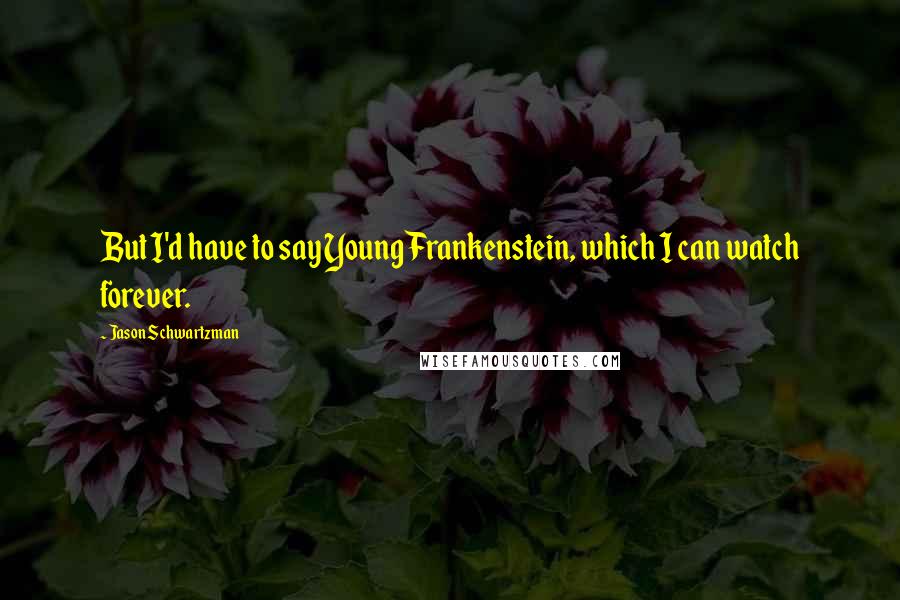 Jason Schwartzman Quotes: But I'd have to say Young Frankenstein, which I can watch forever.