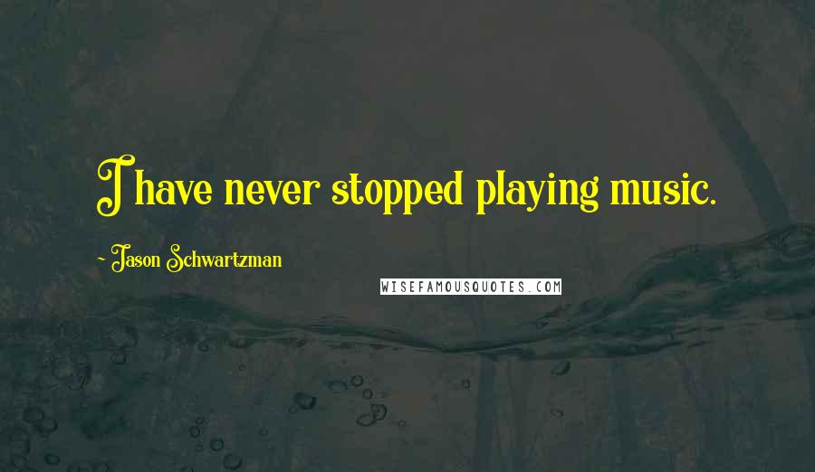 Jason Schwartzman Quotes: I have never stopped playing music.