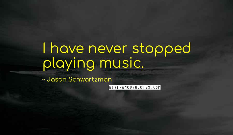 Jason Schwartzman Quotes: I have never stopped playing music.