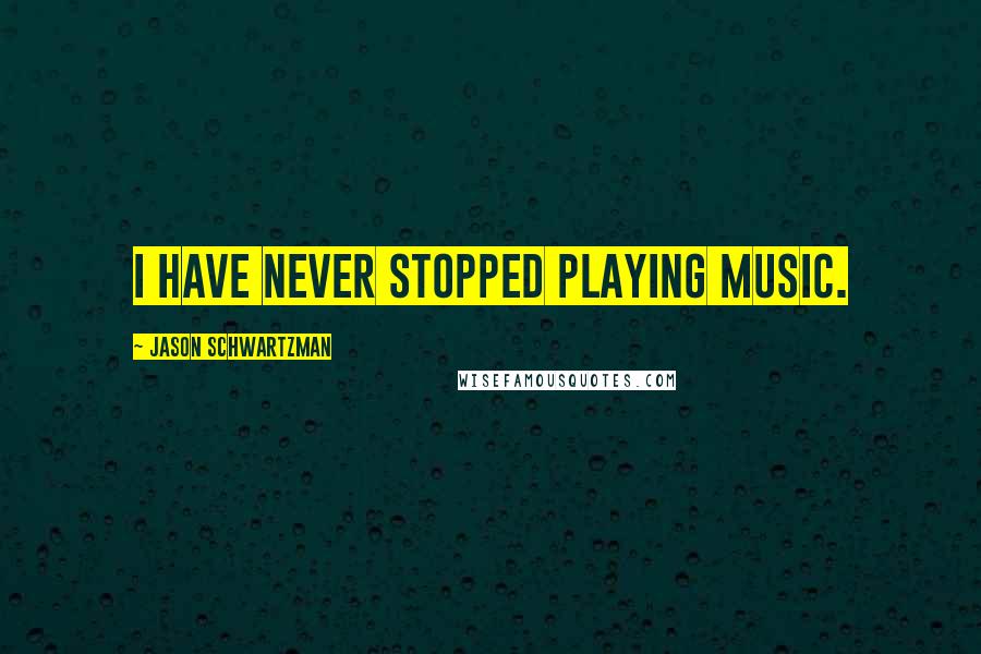 Jason Schwartzman Quotes: I have never stopped playing music.