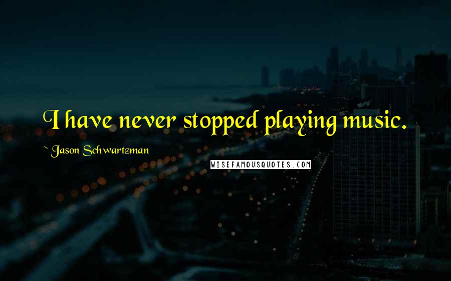Jason Schwartzman Quotes: I have never stopped playing music.