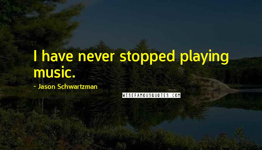 Jason Schwartzman Quotes: I have never stopped playing music.