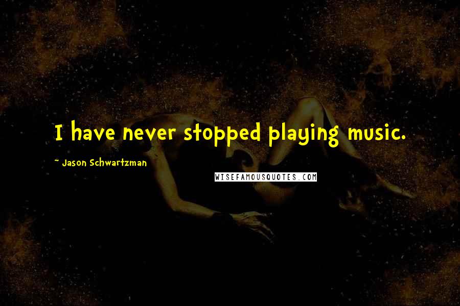 Jason Schwartzman Quotes: I have never stopped playing music.