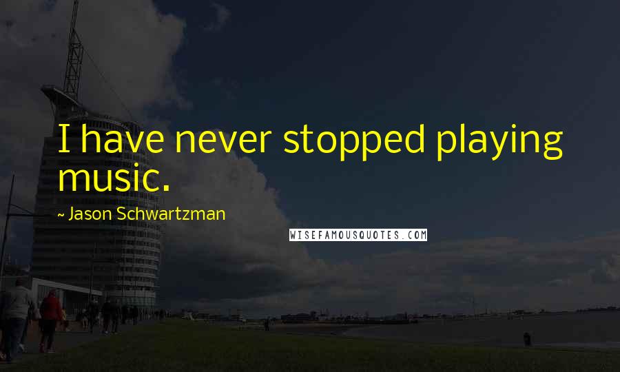 Jason Schwartzman Quotes: I have never stopped playing music.