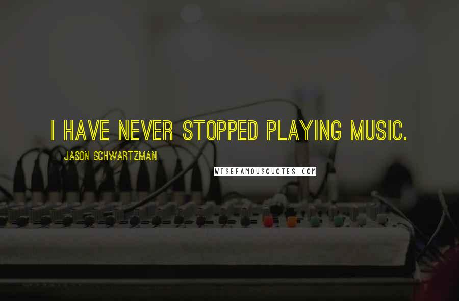 Jason Schwartzman Quotes: I have never stopped playing music.