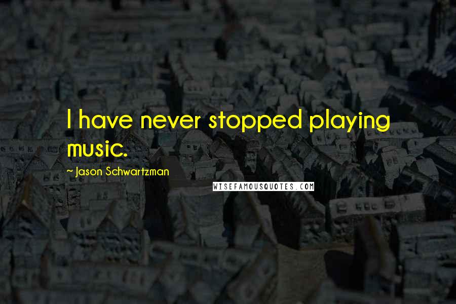 Jason Schwartzman Quotes: I have never stopped playing music.