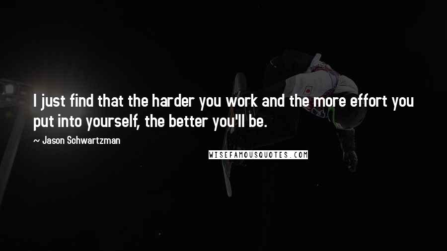 Jason Schwartzman Quotes: I just find that the harder you work and the more effort you put into yourself, the better you'll be.