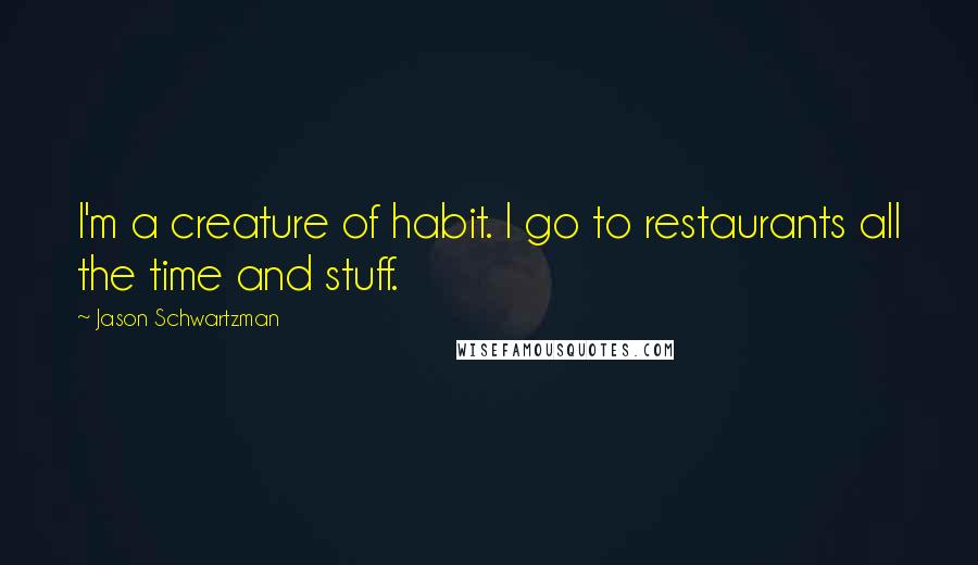 Jason Schwartzman Quotes: I'm a creature of habit. I go to restaurants all the time and stuff.