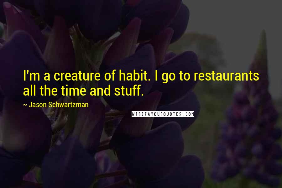 Jason Schwartzman Quotes: I'm a creature of habit. I go to restaurants all the time and stuff.