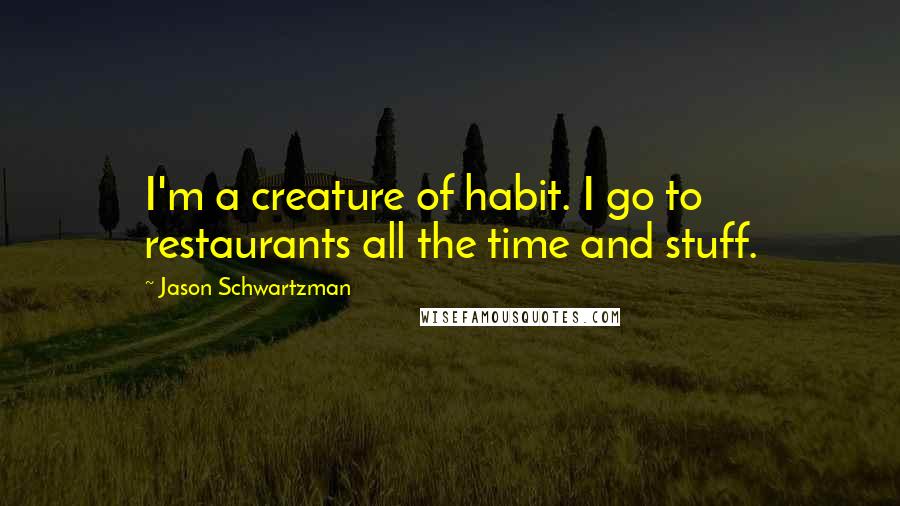 Jason Schwartzman Quotes: I'm a creature of habit. I go to restaurants all the time and stuff.