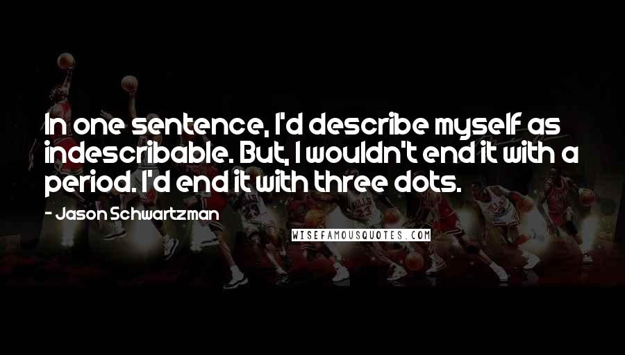 Jason Schwartzman Quotes: In one sentence, I'd describe myself as indescribable. But, I wouldn't end it with a period. I'd end it with three dots.