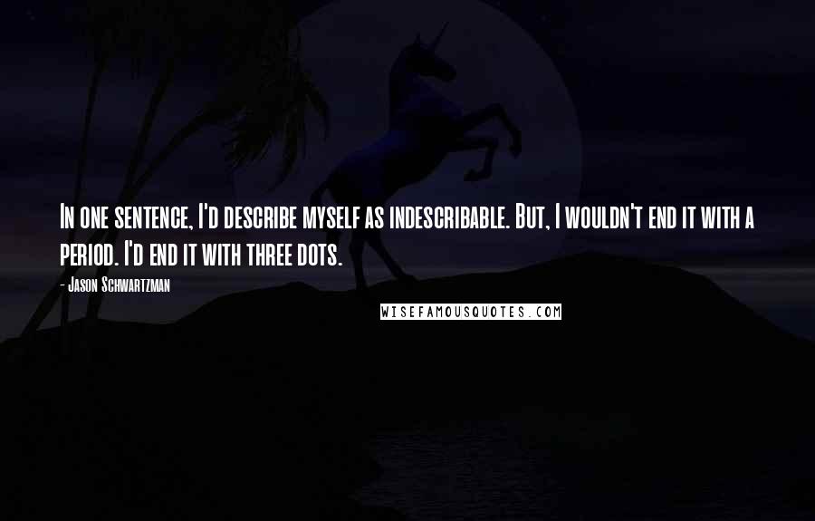 Jason Schwartzman Quotes: In one sentence, I'd describe myself as indescribable. But, I wouldn't end it with a period. I'd end it with three dots.