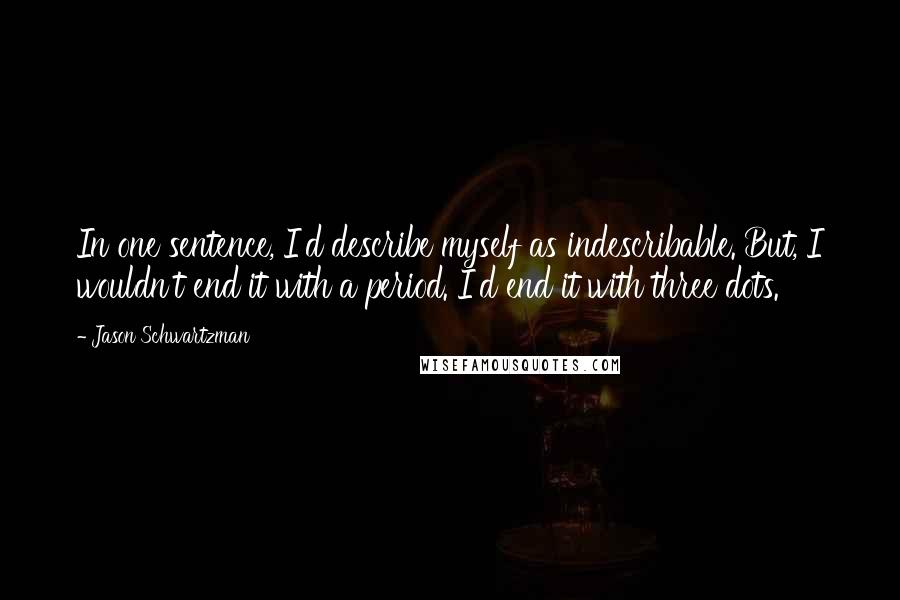 Jason Schwartzman Quotes: In one sentence, I'd describe myself as indescribable. But, I wouldn't end it with a period. I'd end it with three dots.