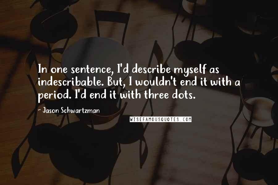 Jason Schwartzman Quotes: In one sentence, I'd describe myself as indescribable. But, I wouldn't end it with a period. I'd end it with three dots.