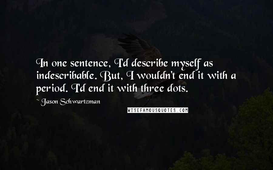 Jason Schwartzman Quotes: In one sentence, I'd describe myself as indescribable. But, I wouldn't end it with a period. I'd end it with three dots.