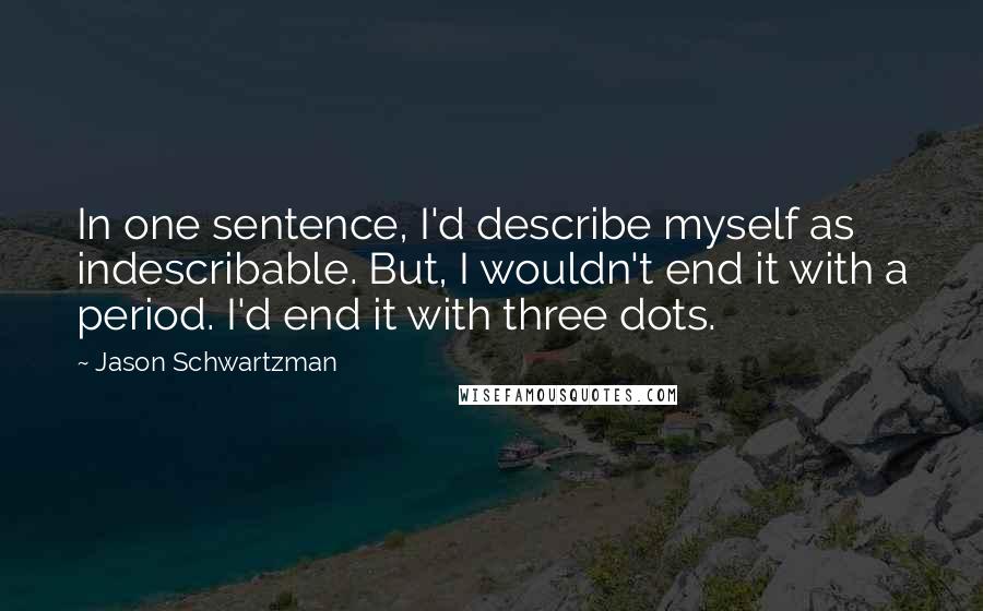 Jason Schwartzman Quotes: In one sentence, I'd describe myself as indescribable. But, I wouldn't end it with a period. I'd end it with three dots.