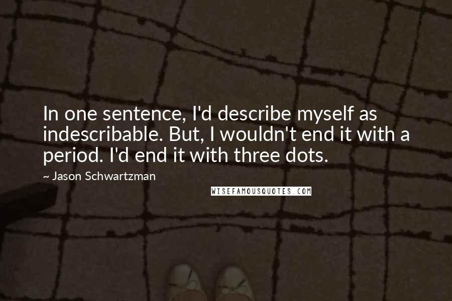 Jason Schwartzman Quotes: In one sentence, I'd describe myself as indescribable. But, I wouldn't end it with a period. I'd end it with three dots.