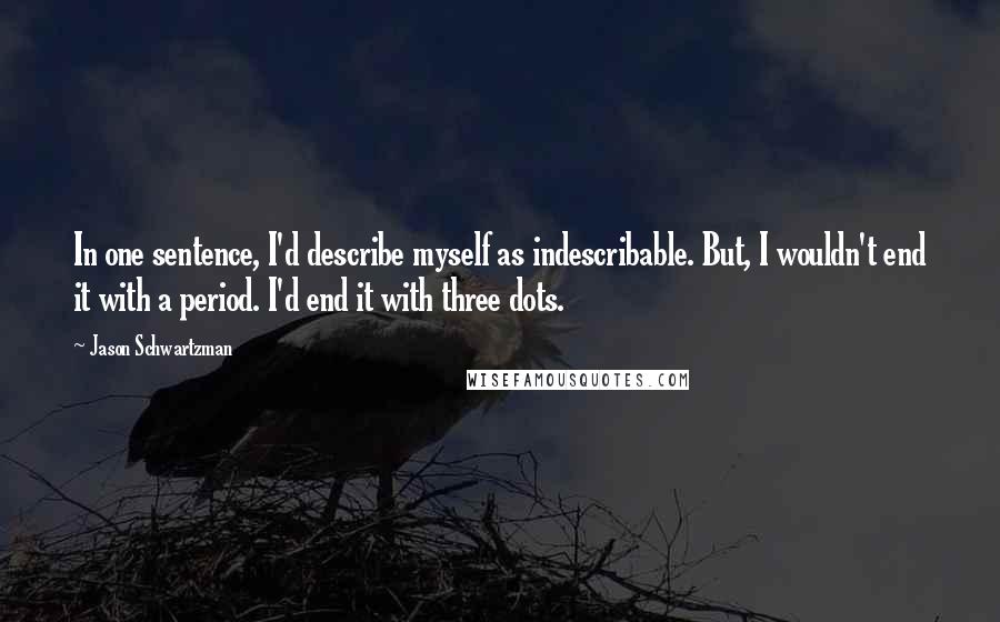 Jason Schwartzman Quotes: In one sentence, I'd describe myself as indescribable. But, I wouldn't end it with a period. I'd end it with three dots.