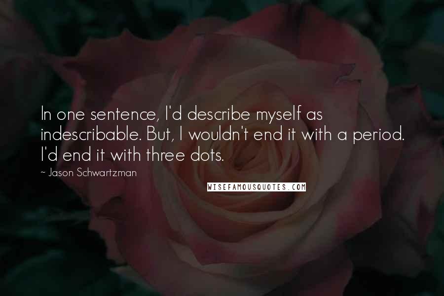 Jason Schwartzman Quotes: In one sentence, I'd describe myself as indescribable. But, I wouldn't end it with a period. I'd end it with three dots.