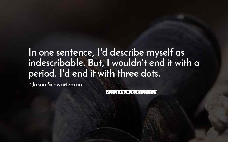Jason Schwartzman Quotes: In one sentence, I'd describe myself as indescribable. But, I wouldn't end it with a period. I'd end it with three dots.