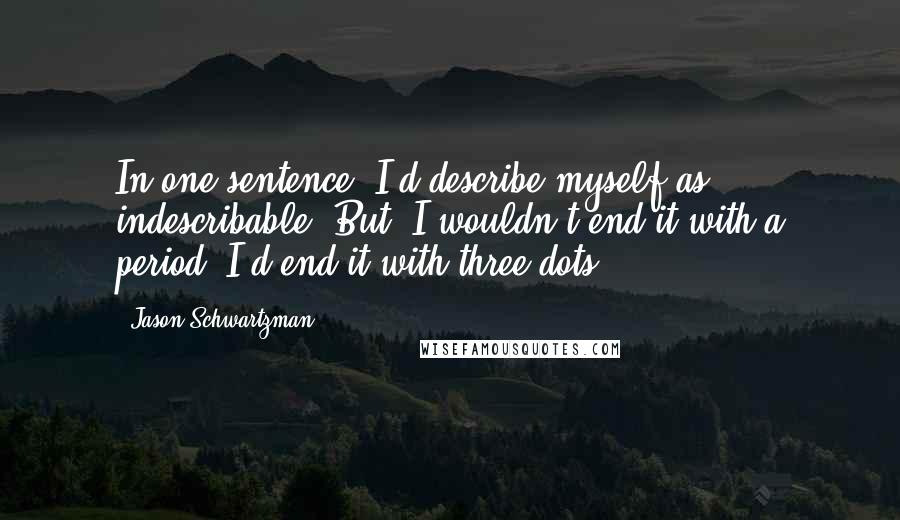 Jason Schwartzman Quotes: In one sentence, I'd describe myself as indescribable. But, I wouldn't end it with a period. I'd end it with three dots.