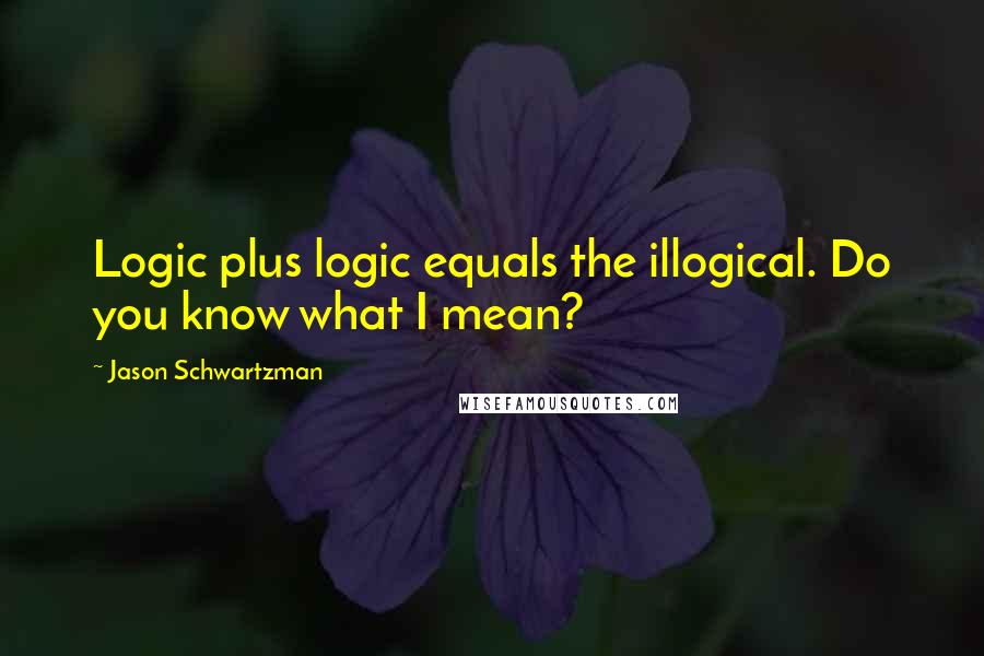 Jason Schwartzman Quotes: Logic plus logic equals the illogical. Do you know what I mean?