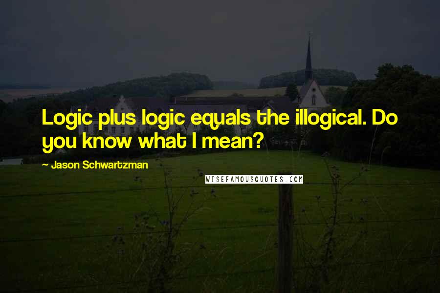 Jason Schwartzman Quotes: Logic plus logic equals the illogical. Do you know what I mean?