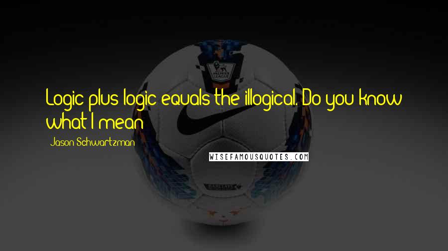 Jason Schwartzman Quotes: Logic plus logic equals the illogical. Do you know what I mean?