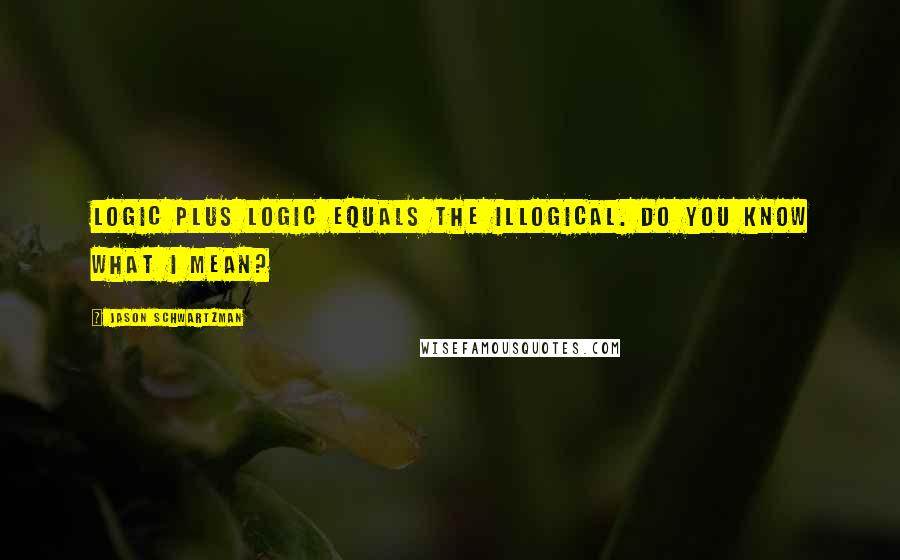 Jason Schwartzman Quotes: Logic plus logic equals the illogical. Do you know what I mean?