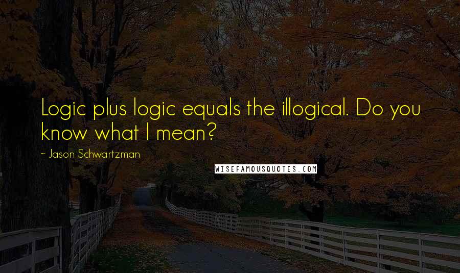 Jason Schwartzman Quotes: Logic plus logic equals the illogical. Do you know what I mean?