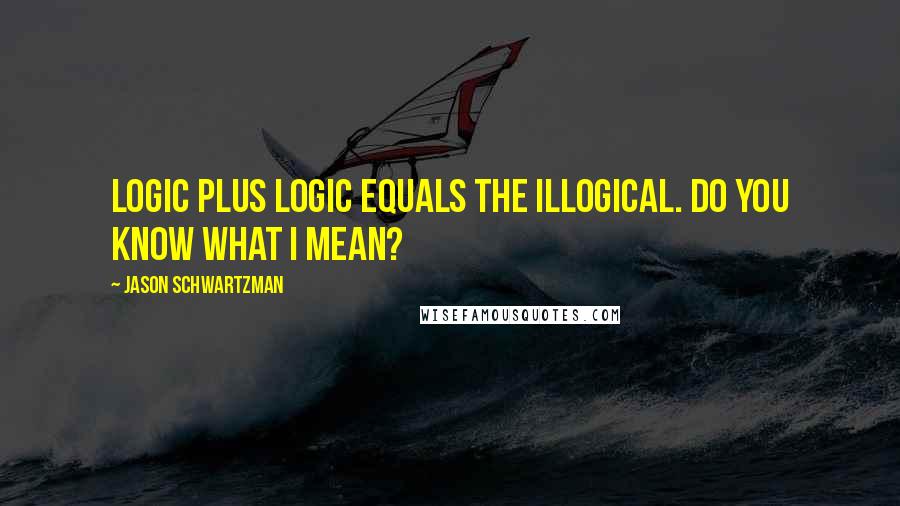 Jason Schwartzman Quotes: Logic plus logic equals the illogical. Do you know what I mean?