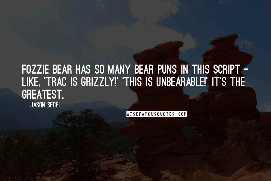 Jason Segel Quotes: Fozzie Bear has so many bear puns in this script - like, 'Trac is grizzly!' 'This is unbearable!' It's the greatest.