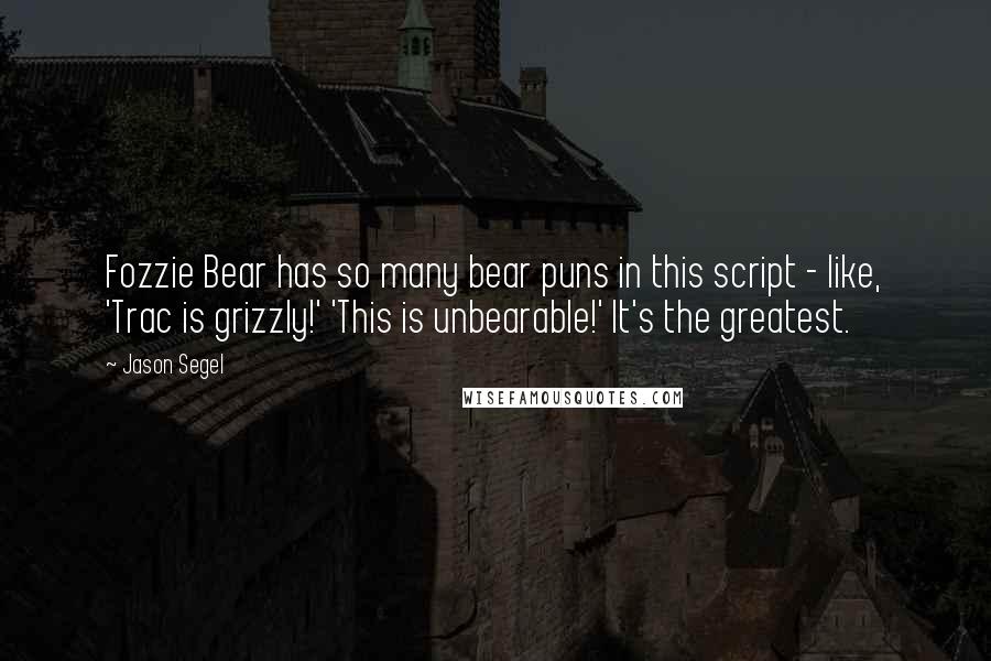 Jason Segel Quotes: Fozzie Bear has so many bear puns in this script - like, 'Trac is grizzly!' 'This is unbearable!' It's the greatest.