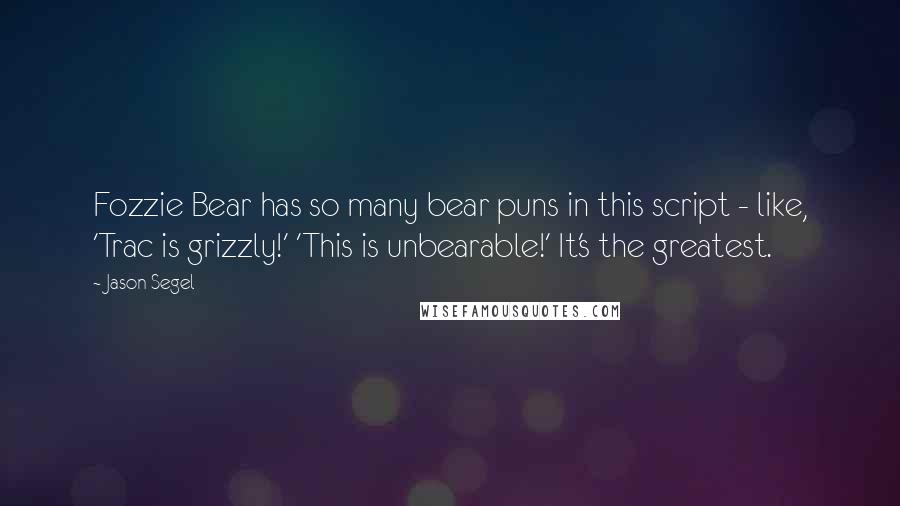 Jason Segel Quotes: Fozzie Bear has so many bear puns in this script - like, 'Trac is grizzly!' 'This is unbearable!' It's the greatest.