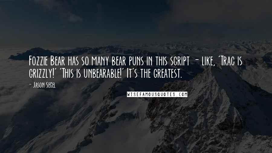 Jason Segel Quotes: Fozzie Bear has so many bear puns in this script - like, 'Trac is grizzly!' 'This is unbearable!' It's the greatest.