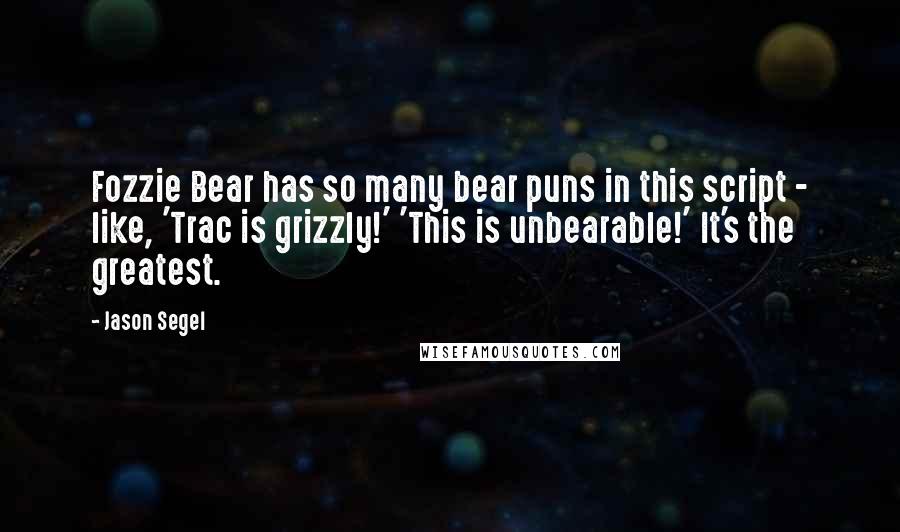 Jason Segel Quotes: Fozzie Bear has so many bear puns in this script - like, 'Trac is grizzly!' 'This is unbearable!' It's the greatest.