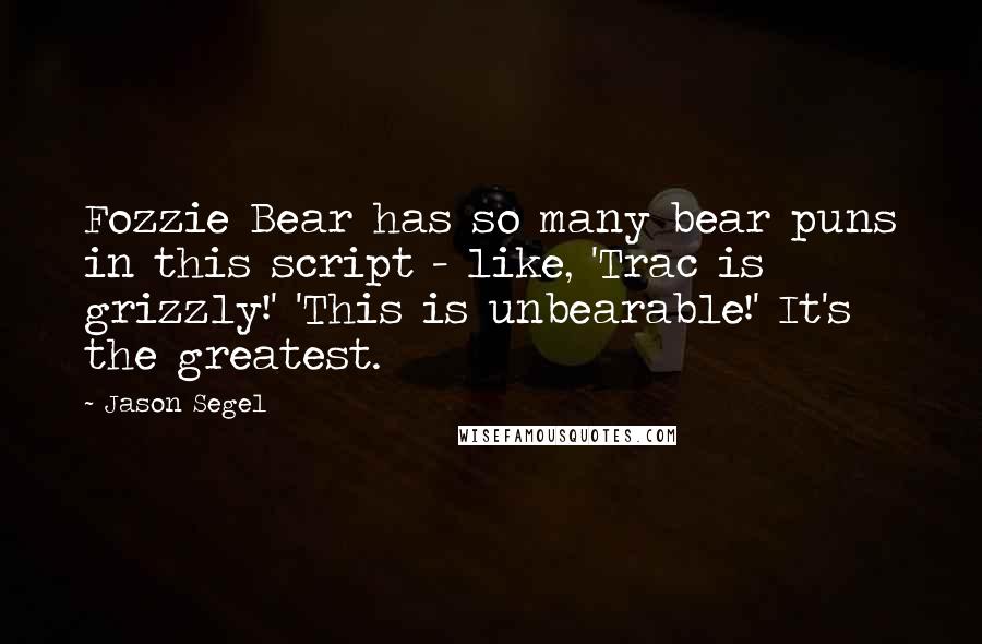Jason Segel Quotes: Fozzie Bear has so many bear puns in this script - like, 'Trac is grizzly!' 'This is unbearable!' It's the greatest.