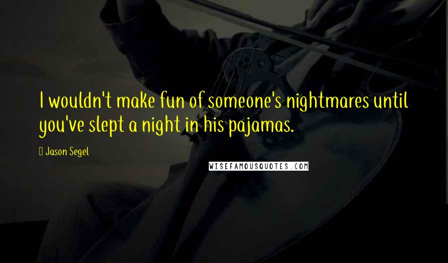 Jason Segel Quotes: I wouldn't make fun of someone's nightmares until you've slept a night in his pajamas.