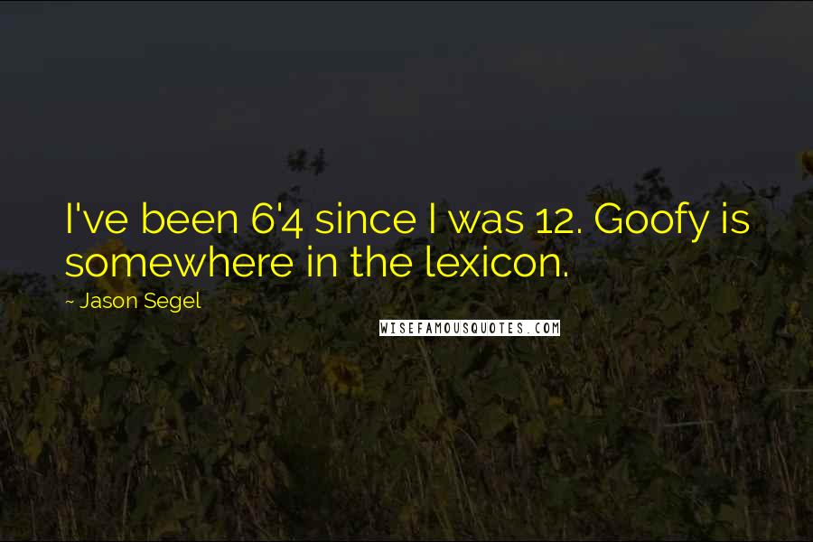 Jason Segel Quotes: I've been 6'4 since I was 12. Goofy is somewhere in the lexicon.