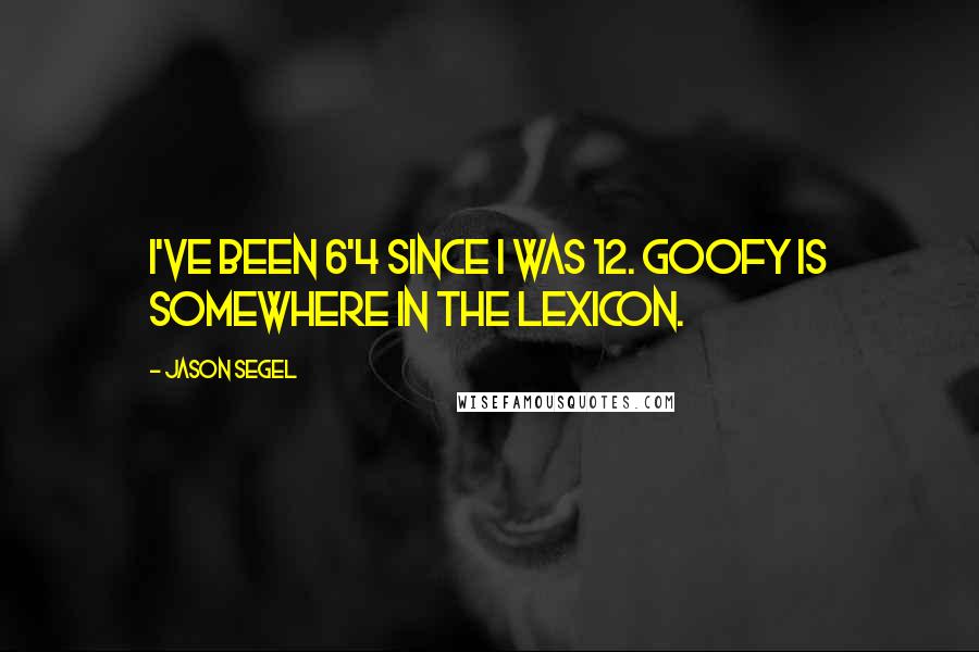 Jason Segel Quotes: I've been 6'4 since I was 12. Goofy is somewhere in the lexicon.