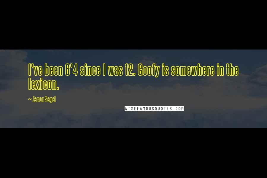 Jason Segel Quotes: I've been 6'4 since I was 12. Goofy is somewhere in the lexicon.
