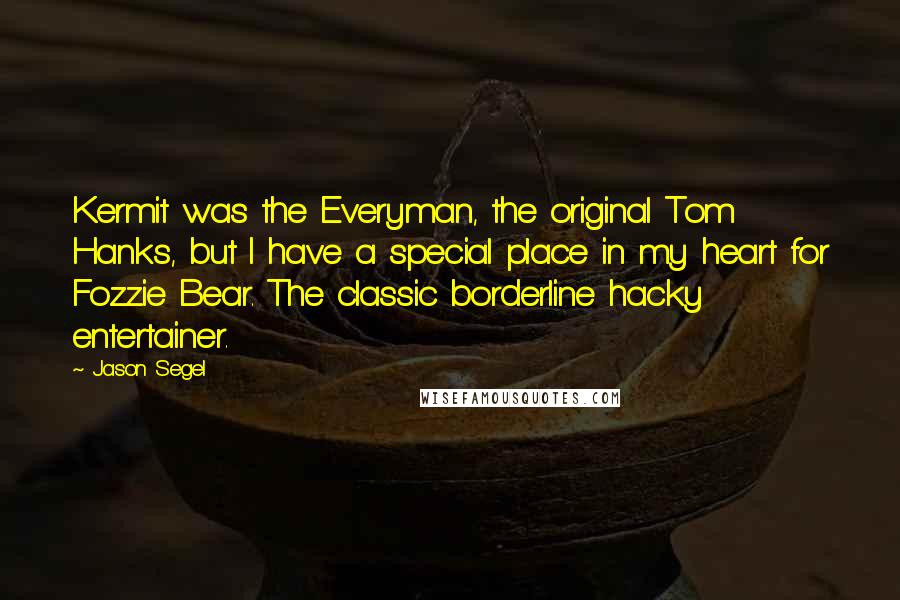 Jason Segel Quotes: Kermit was the Everyman, the original Tom Hanks, but I have a special place in my heart for Fozzie Bear. The classic borderline hacky entertainer.